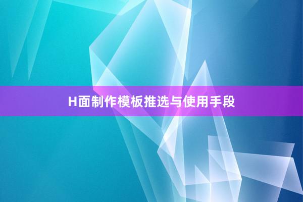 H面制作模板推选与使用手段