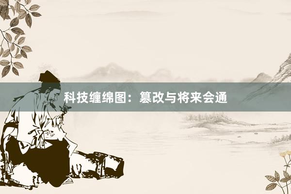 科技缠绵图：篡改与将来会通