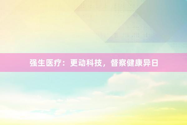 强生医疗：更动科技，督察健康异日