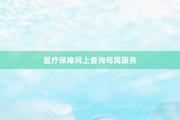 医疗保障网上查询苟简服务