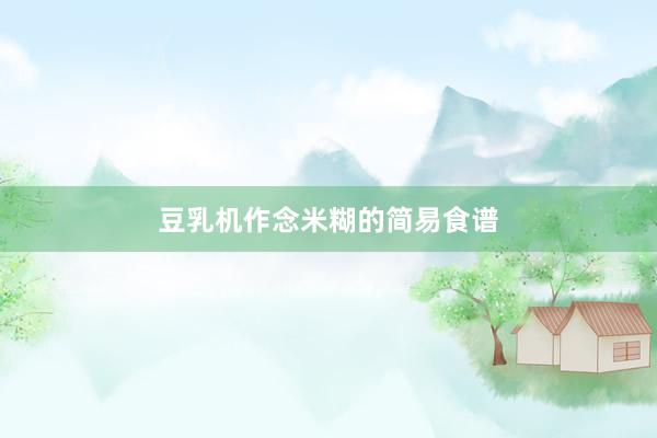 豆乳机作念米糊的简易食谱