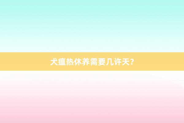 犬瘟热休养需要几许天？