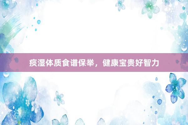 痰湿体质食谱保举，健康宝贵好智力